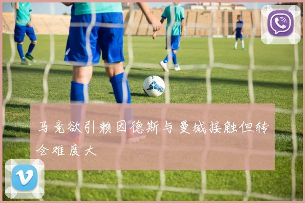 马竞欲引赖因德斯与曼城接触但转会难度大