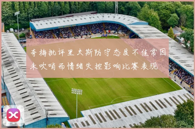 夸梅批评里夫斯防守态度不佳常因未吹哨而情绪失控影响比赛表现