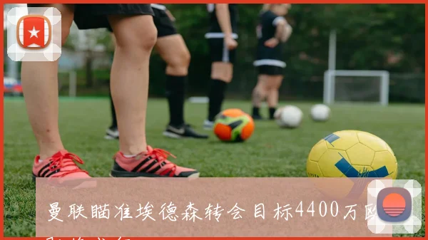 曼联瞄准埃德森转会目标4400万欧即将成行