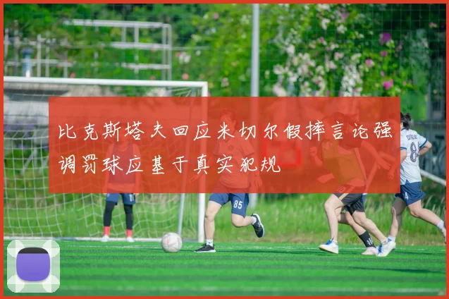 比克斯塔夫回应米切尔假摔言论强调罚球应基于真实犯规