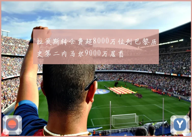 拉莫斯转会费超8000万位列巴黎历史第二内马尔9000万居首